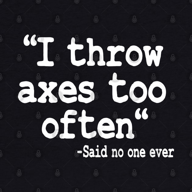 Axe Throwing Gift I Throw Axes Too Often Quote by Kuehni